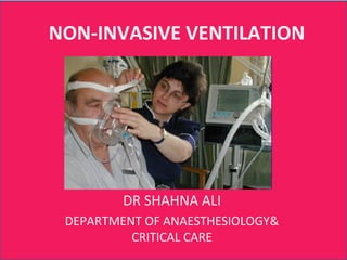 NON-INVASIVE VENTILATION
DR SHAHNA ALI
DEPARTMENT OF ANAESTHESIOLOGY&
CRITICAL CARE
 