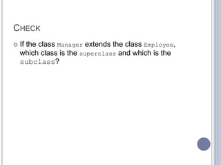 CHECK
 If the class Manager extends the class Employee,
which class is the superclass and which is the
subclass?
 