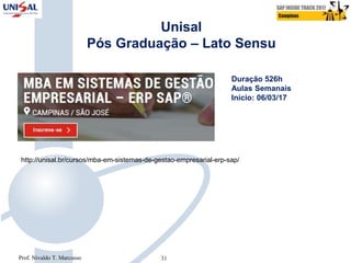 http://unisal.br/cursos/mba-em-sistemas-de-gestao-empresarial-erp-sap/
Duração 526h
Aulas Semanais
Início: 06/03/17
Unisal
Pós Graduação – Lato Sensu
Prof. Nivaldo T. Marcusso 31
 