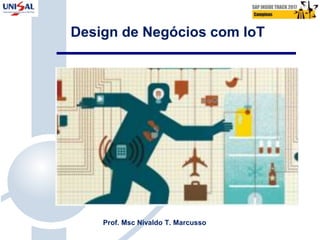 Design de Negócios com IoT
Prof. Msc Nivaldo T. Marcusso
 