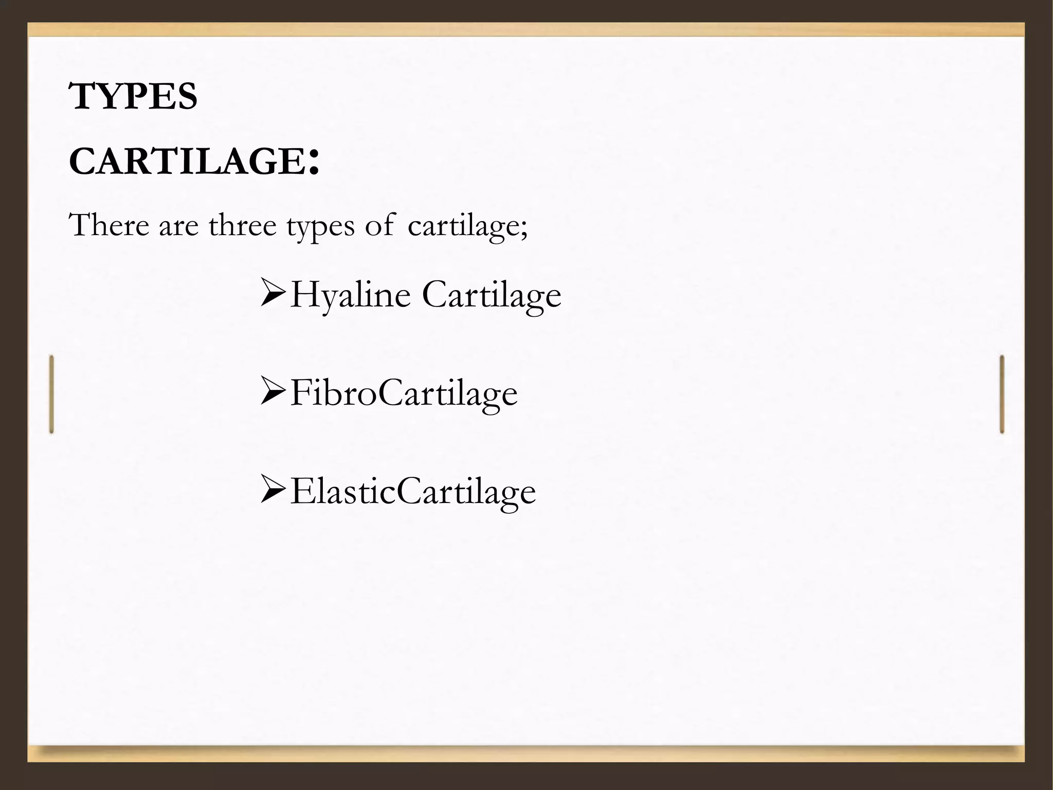TYPES
CARTILAGE:
There are three types of cartilage;
Hyaline Cartilage
FibroCartilage
ElasticCartilage
 