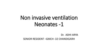 Non invasive ventilation
Neonates -1
Dr. ADHI ARYA
SENIOR RESIDENT –GMCH -32 CHANDIGARH
 
