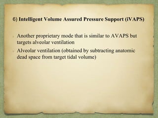 6) Intelligent Volume Assured Pressure Support (iVAPS)
Another proprietary mode that is similar to AVAPS but
targets alveolar ventilation
Alveolar ventilation (obtained by subtracting anatomic
dead space from target tidal volume)
 