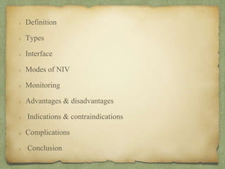 Definition
Types
Interface
Modes of NIV
Monitoring
Advantages & disadvantages
Indications & contraindications
Complications
Conclusion
 