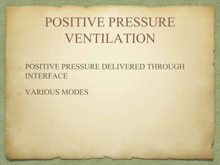 POSITIVE PRESSURE
VENTILATION
POSITIVE PRESSURE DELIVERED THROUGH
INTERFACE
VARIOUS MODES
 