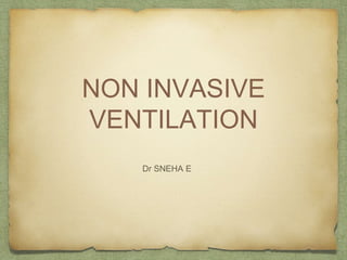 NON INVASIVE
VENTILATION
Dr SNEHA E
 