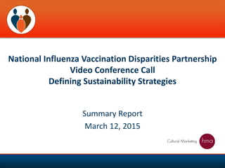 Summary Report
March 12, 2015
National Influenza Vaccination Disparities Partnership
Video Conference Call
Defining Sustainability Strategies
 