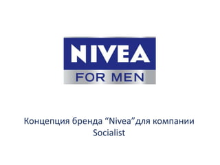 Концепция бренда “Nivea”для компании
Socialist
 