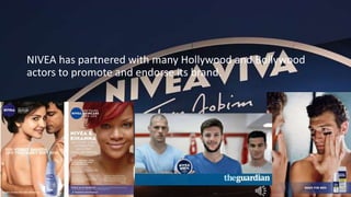 NIVEA has partnered with many Hollywood and Bollywood
actors to promote and endorse its brand.
This Photo by Unknown Author is licensed under CC BY-NC
 