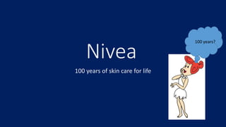 Nivea
100 years of skin care for life
100 years?
 