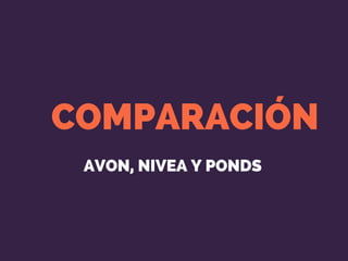 AVON, NIVEA Y PONDS 
COMPARACIÓN
 