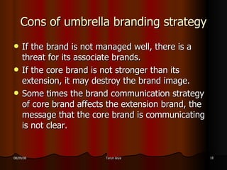 Cons of umbrella branding strategy <ul><li>If the brand is not managed well, there is a threat for its associate brands. <...
