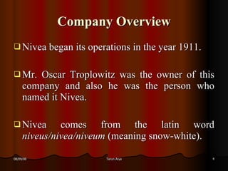 Company Overview <ul><li>Nivea began its operations in the year 1911. </li></ul><ul><li>Mr. Oscar Troplowitz was the owner...