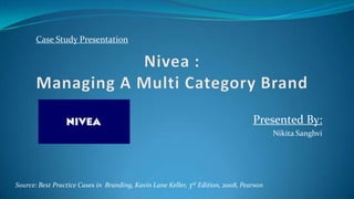 Case Study Presentation




                                                                                  Presented By:
                                                                                         Nikita Sanghvi




Source: Best Practice Cases in Branding, Kavin Lane Keller, 3rd Edition, 2008, Pearson
 