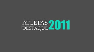 ATLETAS
DESTAQUE   2011
 