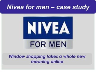 Nivea for men – case study
Window shopping takes a whole new
meaning online
 