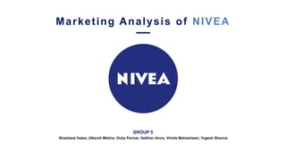 GROUP 5
Shashwat Yadav, Utkarsh Mishra, Vicky Parmar, Vaibhav Arora, Vrinda Maheshwari, Yogesh Sharma
Marketing Analysis of NIVEA
 