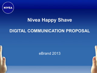 Nivea Happy Shave
DIGITAL COMMUNICATION PROPOSAL

eBrand 2013

 