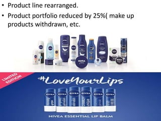 • Product line rearranged.
• Product portfolio reduced by 25%( make up
products withdrawn, etc.
 