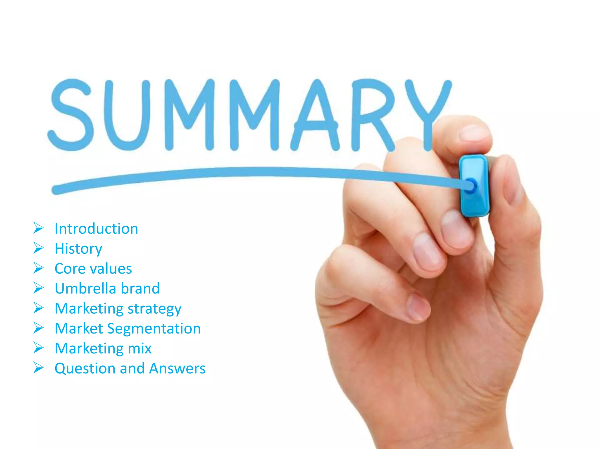  Introduction
 History
 Core values
 Umbrella brand
 Marketing strategy
 Market Segmentation
 Marketing mix
 Question and Answers
 