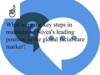 What were the key steps in
maintaining Nivea's leading
position in the global facial care
market?
 