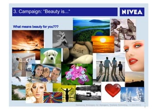 3. Campaign: “Beauty is...“




                                                                                                  1
                              Marketing Strategies for Managers, Stefanie Grimmling, 11/04/2010
                                                                                                  3
 