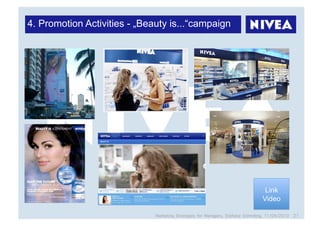 4. Promotion Activities - „Beauty is...“campaign




                                                                                 Link
                                                                                Video

                              Marketing Strategies for Managers, Stefanie Grimmling, 11/04/2010 21
 