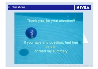 6. Questions



               Thank you, for your attention!!




          If you have any question, feel free
                        to ask,
                 or read my summary


                            Marketing Strategies for Managers, Stefanie Grimmling, 11/04/2010   27
 