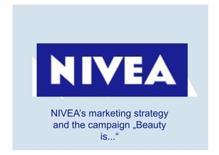 NIVEA’s marketing strategy
and the campaign „Beauty
          is...“
 