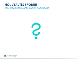 NOUVEAUTÉS PRODUIT
27
API / DATA QUERY / APPLICATION DASHBOARD
?
 
