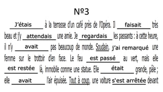 Nº3
J’étais faisait
attendais regardais
avait j’ai remarqué
est passé
est restée était
avait s‘est arrêtée
 