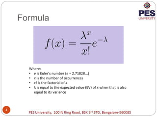 Formula
4
Where:
• e is Euler's number (e = 2.71828...)
• x is the number of occurrences
• x! is the factorial of x
• λ is...