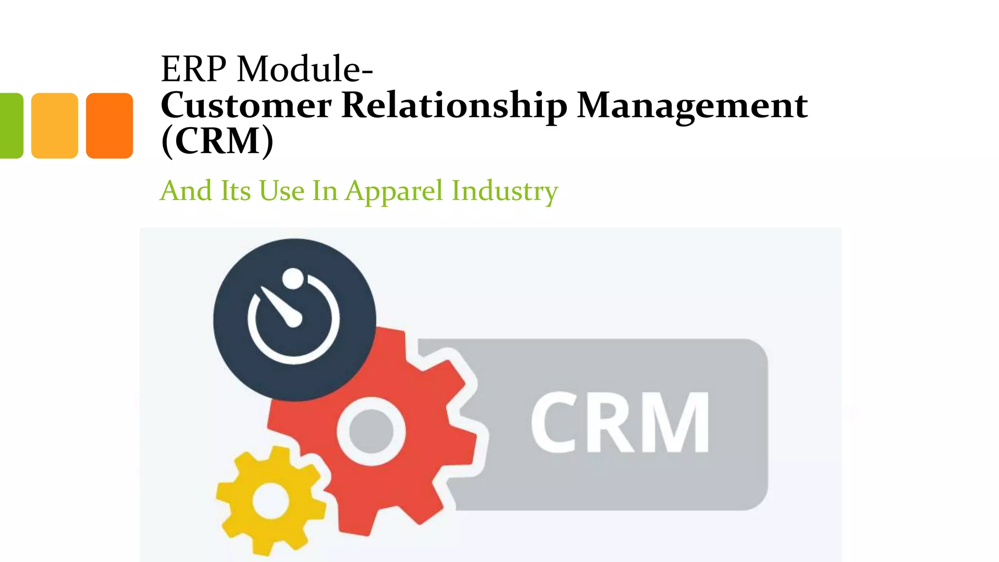 ERP Module-
Customer Relationship Management
(CRM)
And Its Use In Apparel Industry
 