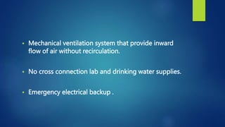  Mechanical ventilation system that provide inward
flow of air without recirculation.
 No cross connection lab and drinking water supplies.
 Emergency electrical backup .
 