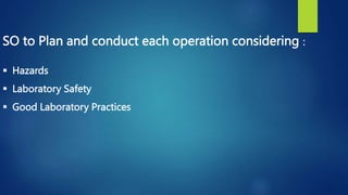 SO to Plan and conduct each operation considering :
 Hazards
 Laboratory Safety
 Good Laboratory Practices
 