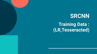 SRCNN
Training Data :
(LR,Tesseracted)
 