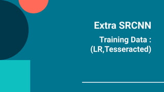 Extra SRCNN
Training Data :
(LR,Tesseracted)
 