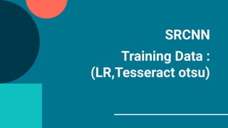 SRCNN
Training Data :
(LR,Tesseract otsu)
 