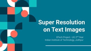 Super Resolution
on Text Images
BTech Project - UG 2nd
Year
Indian Institute of Technology, Jodhpur
 