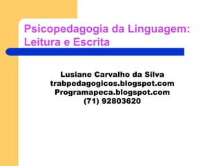 Psicopedagogia da Linguagem: Leitura e Escrita Lusiane Carvalho da Silva trabpedagogicos.blogspot.com Programapeca.blogspot.com (71) 92803620 