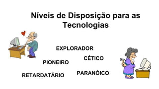 Níveis de Disposição para as 
Tecnologias 
EXPLORADOR 
PIONEIRO 
CÉTICO 
RETARDATÁRIO PARANÓICO 
 