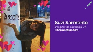 Suzi Sarmento
Designer de estratégia UX
@CaixaSeguradora
 