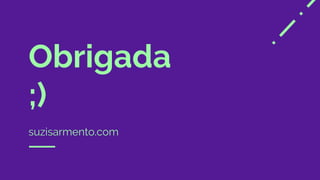 Obrigada
;)
suzisarmento.com
 