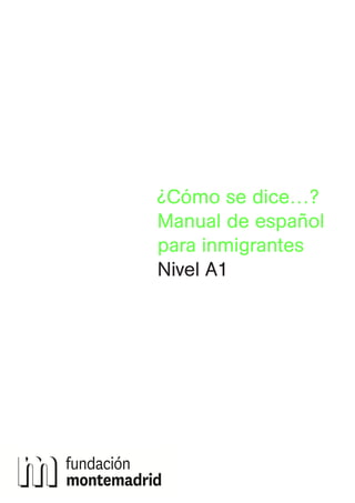 ¿Cómo se dice…?
Manual de español
para inmigrantes
Nivel A1
Unidad 1.indd 1 1/6/09 16:04:29
 