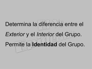Determina la  diferencia  entre el  Exterior  y el  Interior  del Grupo. Permite la  Identidad  del Grupo. 