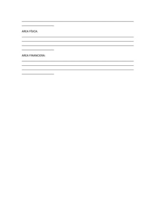 _________________________________________________________________________
_____________________
AREA FÍSICA:
_________________________________________________________________________
_________________________________________________________________________
_________________________________________________________________________
_____________________
AREA FINANCIERA:
_________________________________________________________________________
_________________________________________________________________________
_________________________________________________________________________
_____________________
 