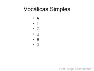 Vocálicas Simples
• A
• I
• O
• U
• E
• Ü
Prof. Alejo Bekinschtein
 