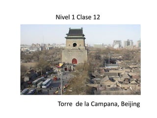 Nivel 1 Clase 12 
Torre de la Campana, Beijing 
 