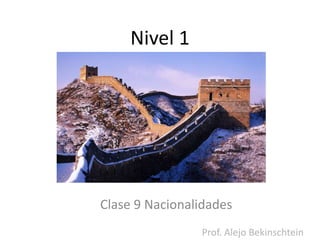 Nivel 1 
Clase 9 Nacionalidades 
Prof. Alejo Bekinschtein 
 