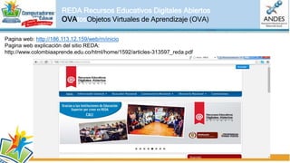 ARIADNE mayor banco de OVAS.
Objetos Virtuales de Aprendizaje (OVA)
The ARIADNE Foundation Organización europea que diseña herramientas y metodologías sobre OVA para el apoyo
curricular.
Las mismas son avaladas por académicos reconocidos. Además es el mayor banco de OVAs que existe en el
continente Europeo.
Pagina web: http://www.ariadne-eu.org/
 